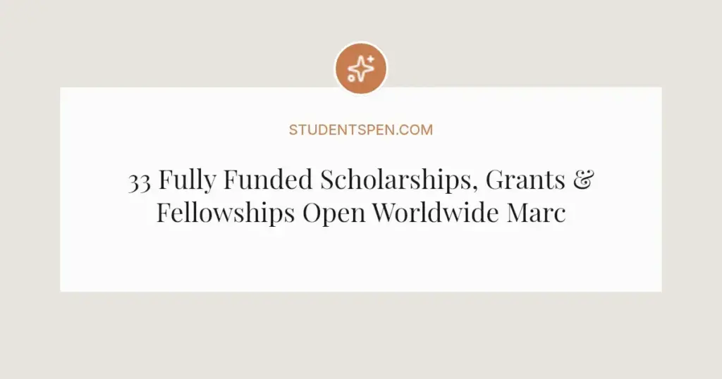 33 Fully Funded Scholarships, Grants & Fellowships Open Worldwide March 2026