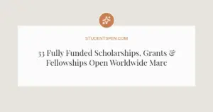 33 Fully Funded Scholarships, Grants & Fellowships Open Worldwide March 2026